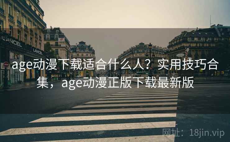 age动漫下载适合什么人？实用技巧合集，age动漫正版下载最新版