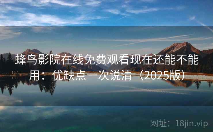 蜂鸟影院在线免费观看现在还能不能用：优缺点一次说清（2025版）
