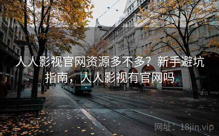 人人影视官网资源多不多?新手避坑指南,人人影视有官网吗 人人影视官网资源多不多?新手避坑指南,人人影视有官网吗