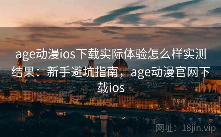 age动漫ios下载实际体验怎么样实测结果:新手避坑指南,age动漫官网下载ios age动漫ios下载实际体验怎么样实测结果:新手避坑指南,age动漫官网下载ios