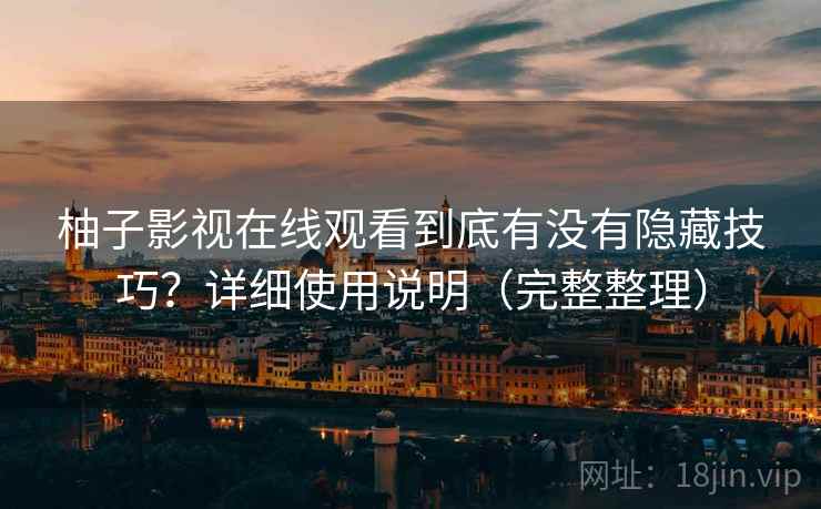 柚子影视在线观看到底有没有隐藏技巧？详细使用说明（完整整理）