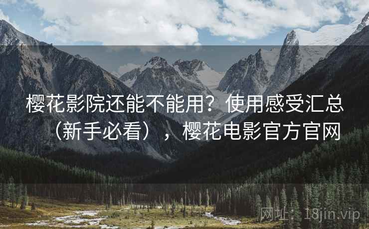 樱花影院还能不能用？使用感受汇总（新手必看），樱花电影官方官网