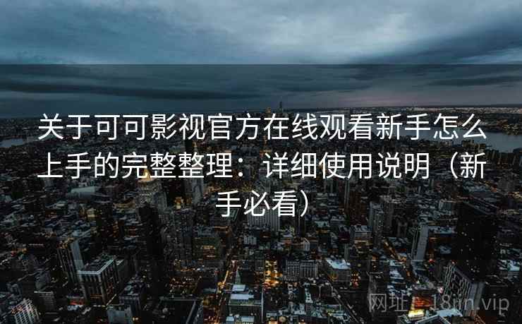 关于可可影视官方在线观看新手怎么上手的完整整理：详细使用说明（新手必看）