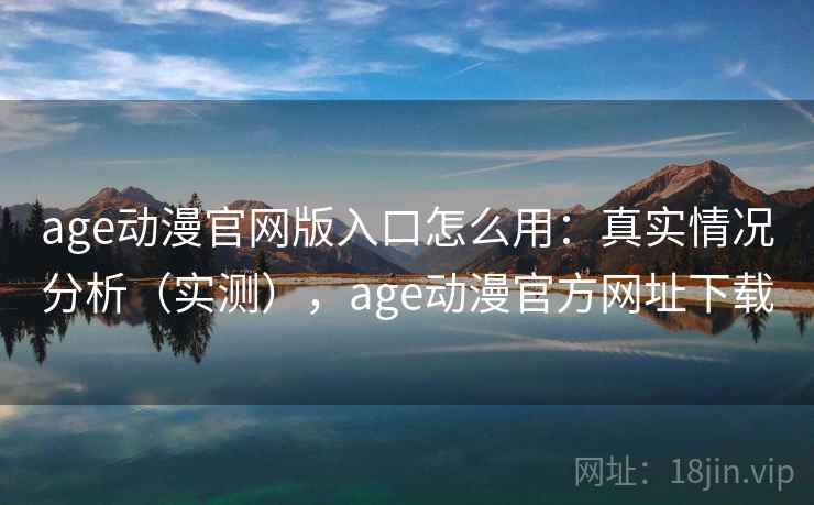 age动漫官网版入口怎么用：真实情况分析（实测），age动漫官方网址下载