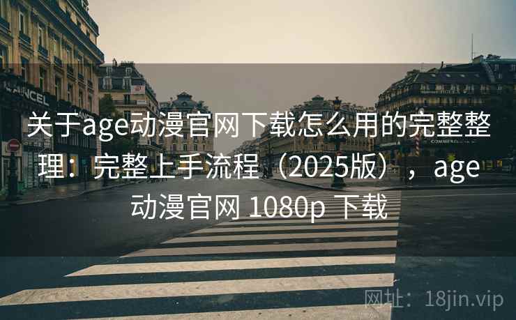 关于age动漫官网下载怎么用的完整整理：完整上手流程（2025版），age动漫官网 1080p 下载