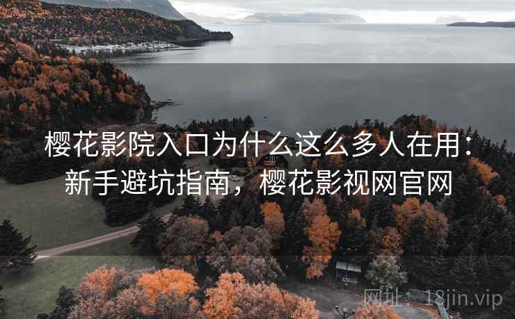 樱花影院入口为什么这么多人在用：新手避坑指南，樱花影视网官网