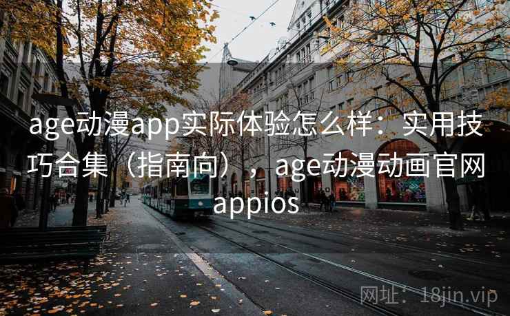age动漫app实际体验怎么样：实用技巧合集（指南向），age动漫动画官网appios