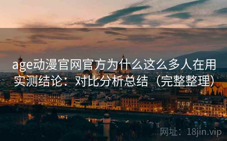 age动漫官网官方为什么这么多人在用实测结论：对比分析总结（完整整理）