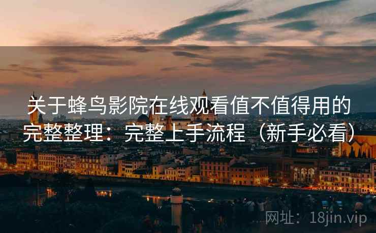 关于蜂鸟影院在线观看值不值得用的完整整理：完整上手流程（新手必看）