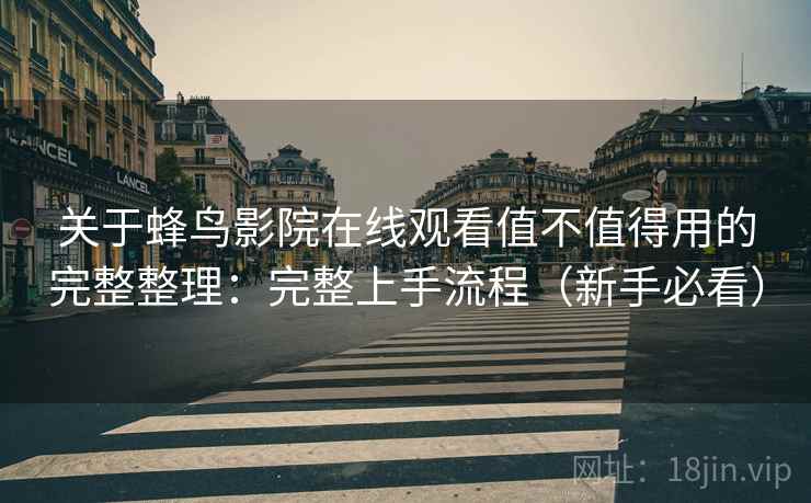 关于蜂鸟影院在线观看值不值得用的完整整理：完整上手流程（新手必看）