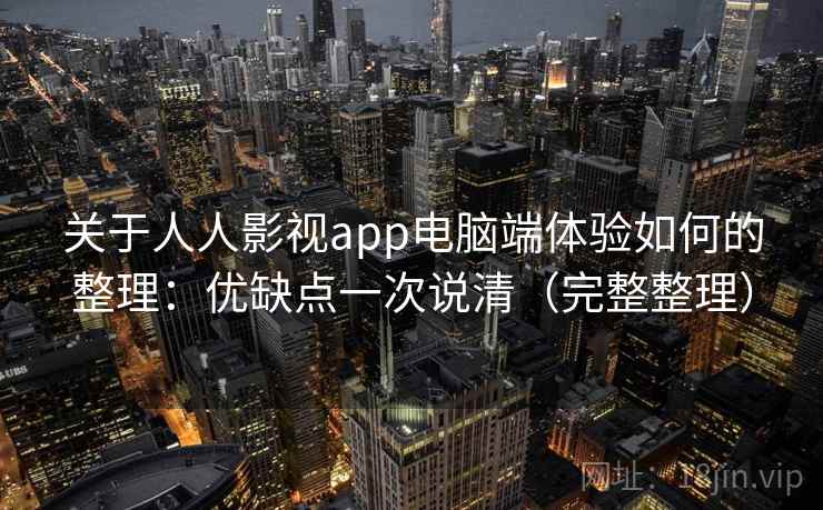 关于人人影视app电脑端体验如何的整理:优缺点一次说清(完整整理) 关于人人影视app电脑端体验如何的整理:优缺点一次说清(完整整理)