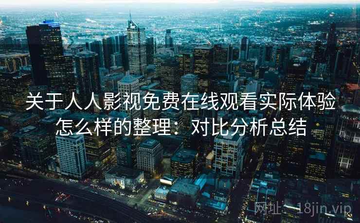 关于人人影视免费在线观看实际体验怎么样的整理：对比分析总结