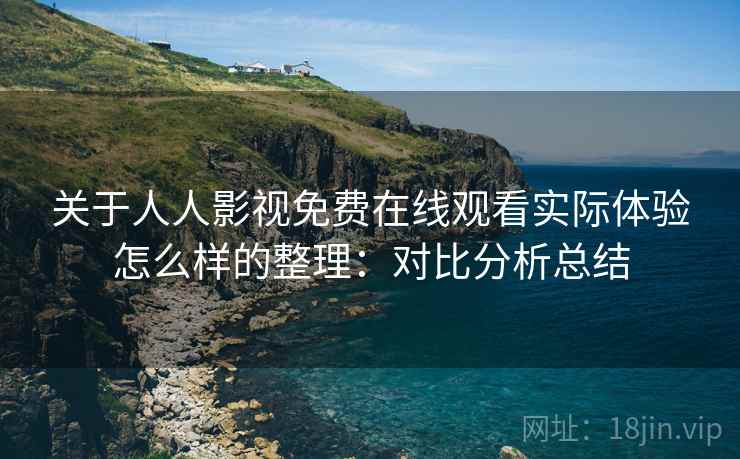 关于人人影视免费在线观看实际体验怎么样的整理：对比分析总结