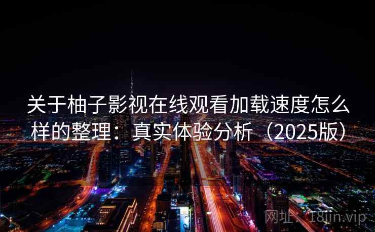 关于柚子影视在线观看加载速度怎么样的整理：真实体验分析（2025版）