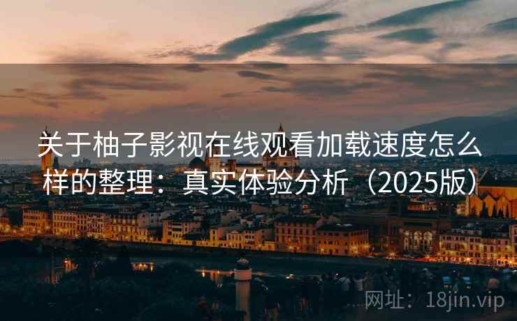 关于柚子影视在线观看加载速度怎么样的整理:真实体验分析(2025版) 关于柚子影视在线观看加载速度怎么样的整理:真实体验分析(2025版)