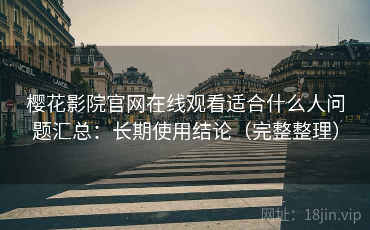 樱花影院官网在线观看适合什么人问题汇总：长期使用结论（完整整理）