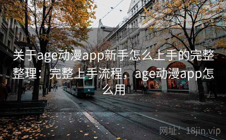 关于age动漫app新手怎么上手的完整整理：完整上手流程，age动漫app怎么用