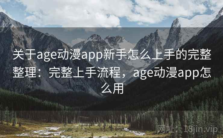 关于age动漫app新手怎么上手的完整整理：完整上手流程，age动漫app怎么用