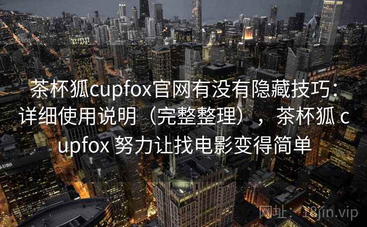 茶杯狐cupfox官网有没有隐藏技巧：详细使用说明（完整整理），茶杯狐 cupfox 努力让找电影变得简单
