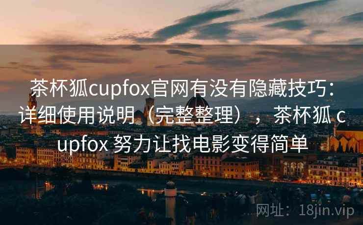 茶杯狐cupfox官网有没有隐藏技巧：详细使用说明（完整整理），茶杯狐 cupfox 努力让找电影变得简单