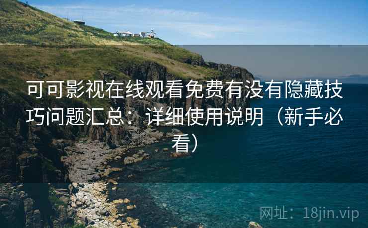 可可影视在线观看免费有没有隐藏技巧问题汇总：详细使用说明（新手必看）