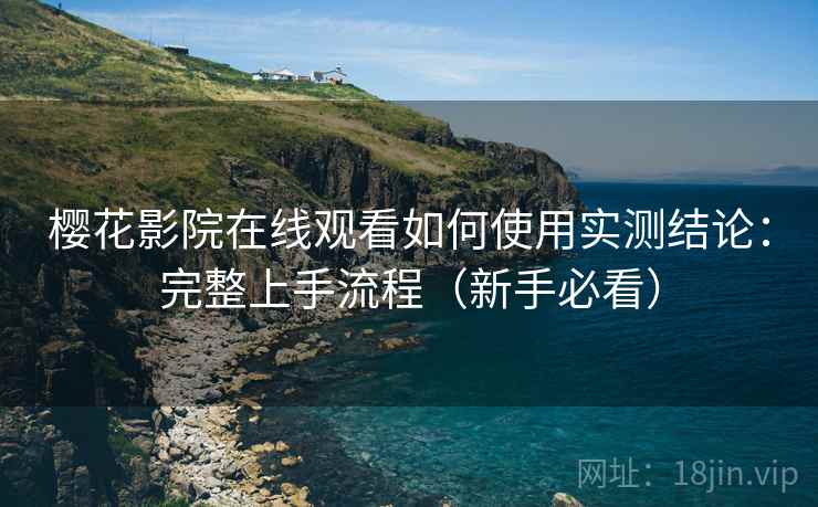 樱花影院在线观看如何使用实测结论：完整上手流程（新手必看）