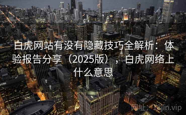 白虎网站有没有隐藏技巧全解析：体验报告分享（2025版），白虎网络上什么意思