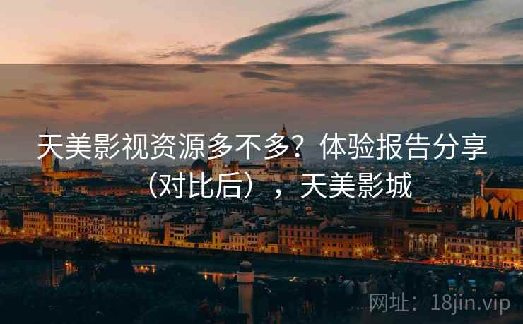 天美影视资源多不多?体验报告分享(对比后),天美影城 天美影视资源多不多?体验报告分享(对比后),天美影城