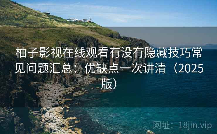 柚子影视在线观看有没有隐藏技巧常见问题汇总：优缺点一次讲清（2025版）